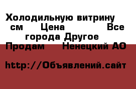 Холодильную витрину 130 см.  › Цена ­ 17 000 - Все города Другое » Продам   . Ненецкий АО